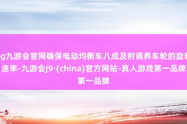 ag九游会官网确保电动均衡车八成及时调养车轮的旋转速率-九游会J9·(china)官方网站-真人游戏第一品牌