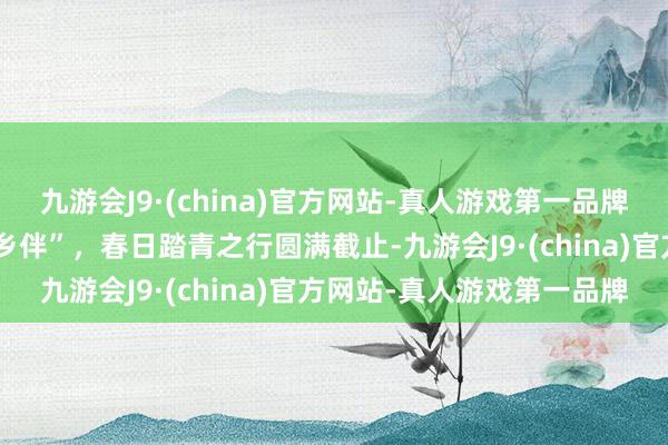 九游会J9·(china)官方网站-真人游戏第一品牌鸿仁堂中医馆与你“一鹿乡伴”，春日踏青之行圆满截止-九游会J9·(china)官方网站-真人游戏第一品牌