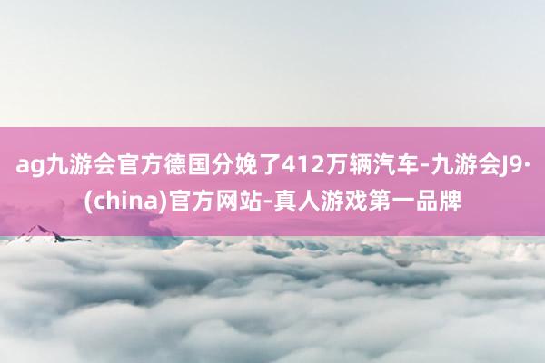 ag九游会官方德国分娩了412万辆汽车-九游会J9·(china)官方网站-真人游戏第一品牌