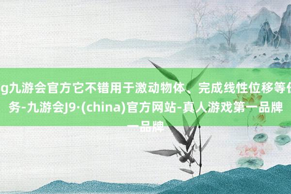 ag九游会官方它不错用于激动物体、完成线性位移等任务-九游会J9·(china)官方网站-真人游戏第一品牌