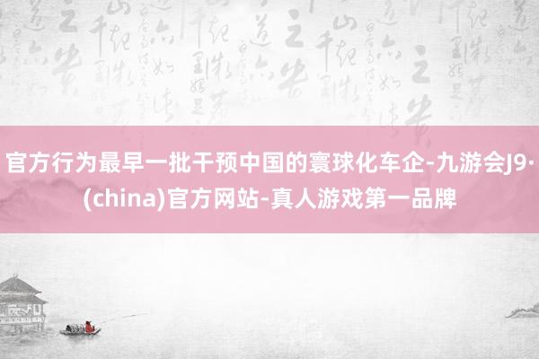 官方行为最早一批干预中国的寰球化车企-九游会J9·(china)官方网站-真人游戏第一品牌