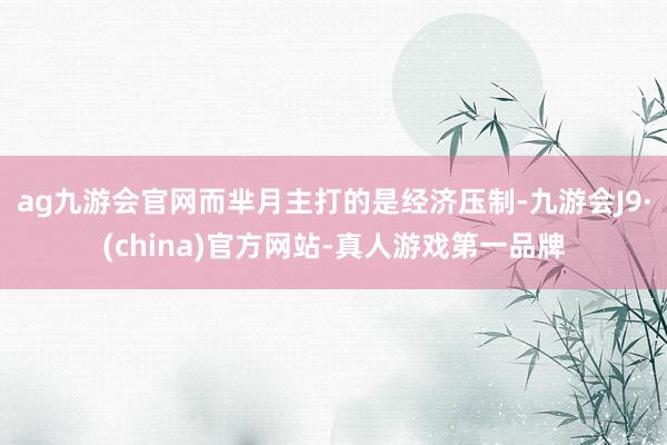 ag九游会官网而芈月主打的是经济压制-九游会J9·(china)官方网站-真人游戏第一品牌