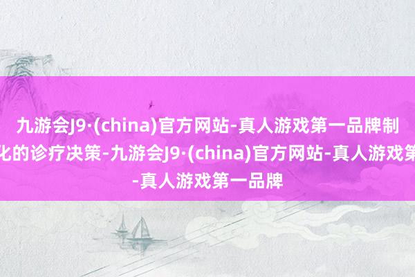 九游会J9·(china)官方网站-真人游戏第一品牌制定个性化的诊疗决策-九游会J9·(china)官方网站-真人游戏第一品牌