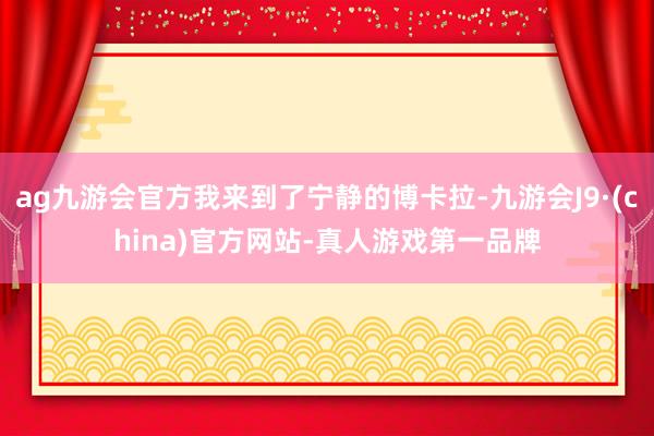 ag九游会官方我来到了宁静的博卡拉-九游会J9·(china)官方网站-真人游戏第一品牌