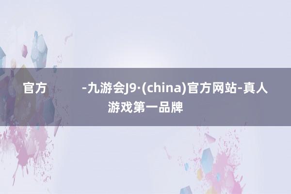 官方          -九游会J9·(china)官方网站-真人游戏第一品牌