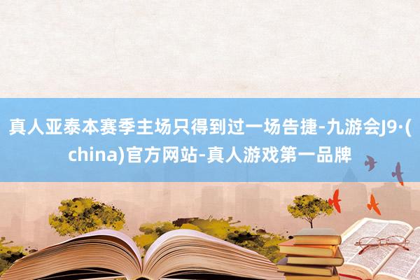 真人亚泰本赛季主场只得到过一场告捷-九游会J9·(china)官方网站-真人游戏第一品牌