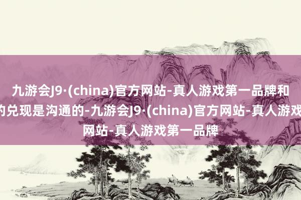 九游会J9·(china)官方网站-真人游戏第一品牌和打掉7万的兑现是沟通的-九游会J9·(china)官方网站-真人游戏第一品牌