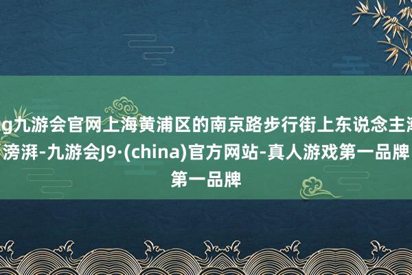 ag九游会官网上海黄浦区的南京路步行街上东说念主潮滂湃-九游会J9·(china)官方网站-真人游戏第一品牌