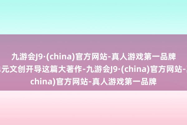 九游会J9·(china)官方网站-真人游戏第一品牌作念活文化文物单元文创开导这篇大著作-九游会J9·(china)官方网站-真人游戏第一品牌