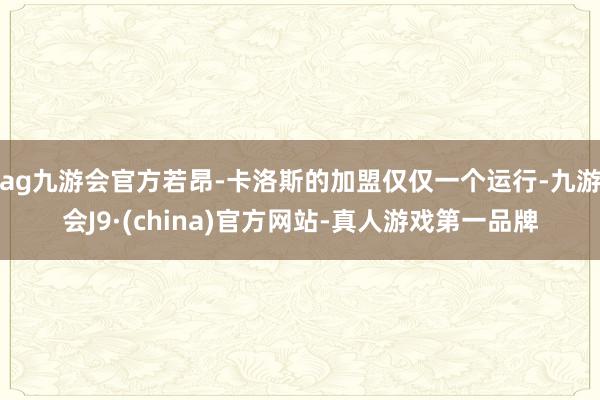 ag九游会官方若昂-卡洛斯的加盟仅仅一个运行-九游会J9·(china)官方网站-真人游戏第一品牌