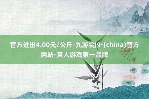 官方进出4.00元/公斤-九游会J9·(china)官方网站-真人游戏第一品牌