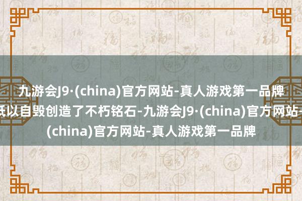 九游会J9·(china)官方网站-真人游戏第一品牌“运说念”这位神祇以自毁创造了不朽铭石-九游会J9·(china)官方网站-真人游戏第一品牌