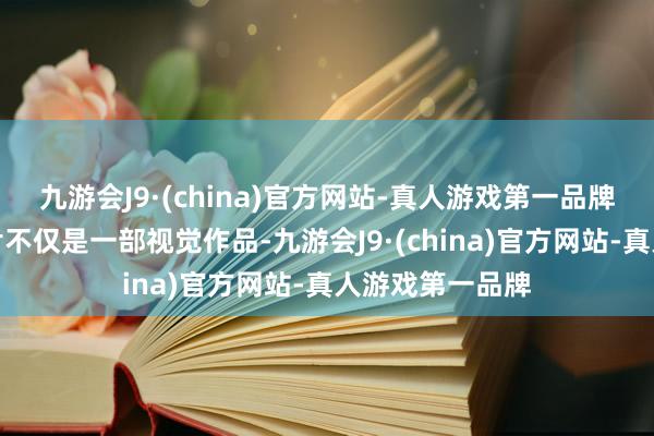 九游会J9·(china)官方网站-真人游戏第一品牌使得这部记录片不仅是一部视觉作品-九游会J9·(china)官方网站-真人游戏第一品牌