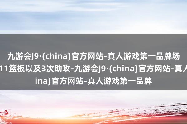 九游会J9·(china)官方网站-真人游戏第一品牌场均领有26分、11篮板以及3次助攻-九游会J9·(china)官方网站-真人游戏第一品牌