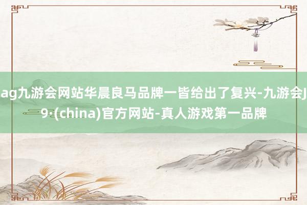 ag九游会网站华晨良马品牌一皆给出了复兴-九游会J9·(china)官方网站-真人游戏第一品牌