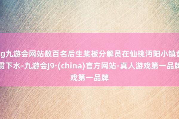 ag九游会网站数百名后生桨板分解员在仙桃沔阳小镇鱼贯下水-九游会J9·(china)官方网站-真人游戏第一品牌