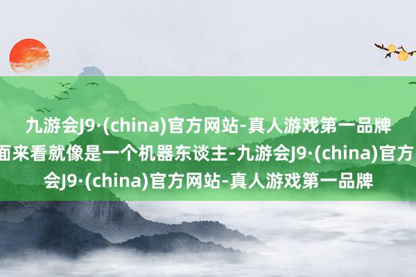 九游会J9·(china)官方网站-真人游戏第一品牌就会发现汽车从好多方面来看就像是一个机器东谈主-九游会J9·(china)官方网站-真人游戏第一品牌