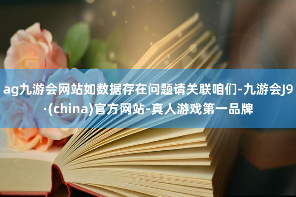 ag九游会网站如数据存在问题请关联咱们-九游会J9·(china)官方网站-真人游戏第一品牌