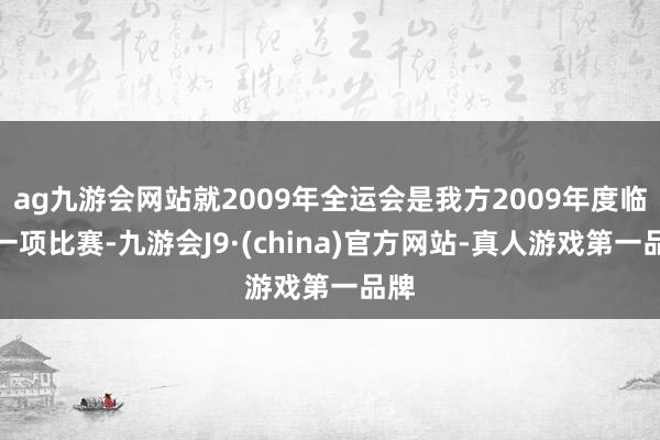 ag九游会网站就2009年全运会是我方2009年度临了一项比赛-九游会J9·(china)官方网站-真人游戏第一品牌