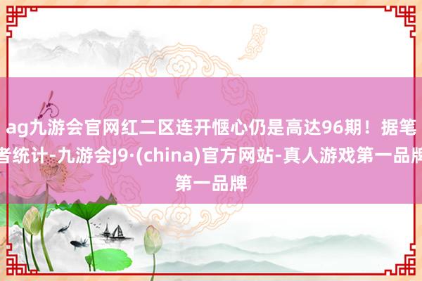 ag九游会官网红二区连开惬心仍是高达96期！　　据笔者统计-九游会J9·(china)官方网站-真人游戏第一品牌