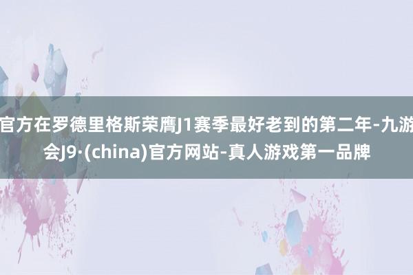 官方在罗德里格斯荣膺J1赛季最好老到的第二年-九游会J9·(china)官方网站-真人游戏第一品牌