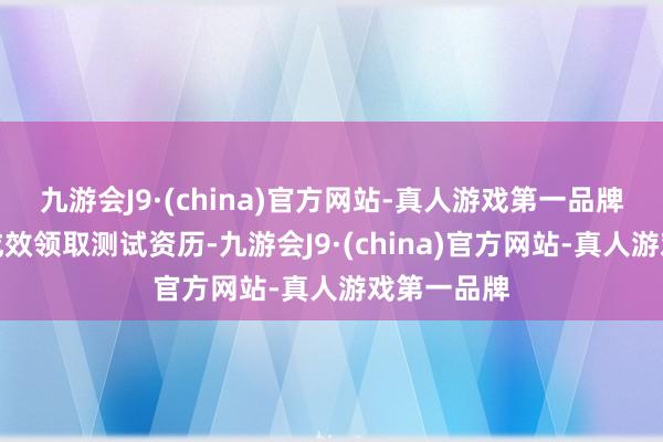 九游会J9·(china)官方网站-真人游戏第一品牌这么时代成效领取测试资历-九游会J9·(china)官方网站-真人游戏第一品牌