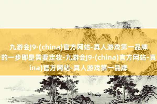 九游会J9·(china)官方网站-真人游戏第一品牌颠倒有必要进行的一步即是需要定妆-九游会J9·(china)官方网站-真人游戏第一品牌