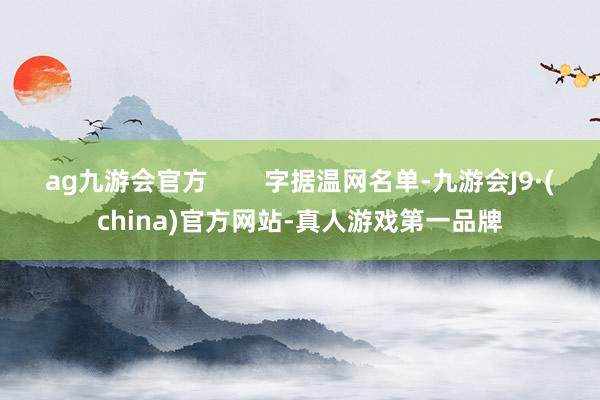 ag九游会官方        字据温网名单-九游会J9·(china)官方网站-真人游戏第一品牌