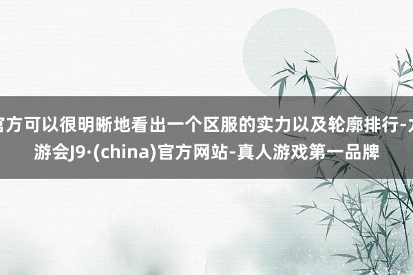 官方可以很明晰地看出一个区服的实力以及轮廓排行-九游会J9·(china)官方网站-真人游戏第一品牌