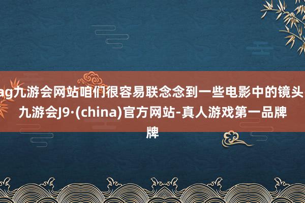 ag九游会网站咱们很容易联念念到一些电影中的镜头-九游会J9·(china)官方网站-真人游戏第一品牌