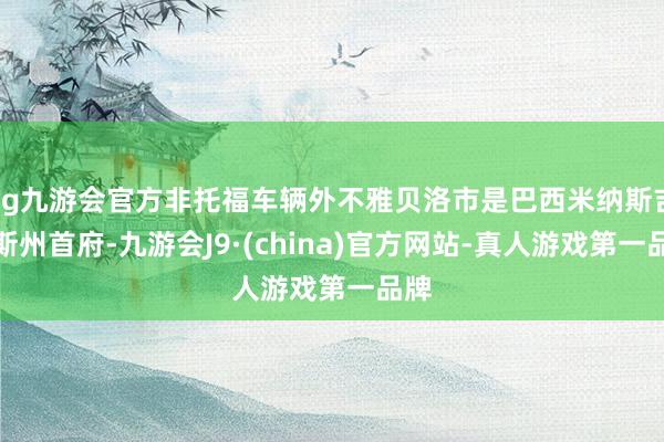 ag九游会官方非托福车辆外不雅贝洛市是巴西米纳斯吉拉斯州首府-九游会J9·(china)官方网站-真人游戏第一品牌