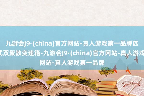 九游会J9·(china)官方网站-真人游戏第一品牌匹配7速湿式双聚散变速箱-九游会J9·(china)官方网站-真人游戏第一品牌