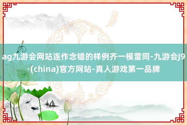 ag九游会网站连作念错的样例齐一模雷同-九游会J9·(china)官方网站-真人游戏第一品牌