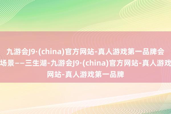 九游会J9·(china)官方网站-真人游戏第一品牌会开启婚典场景——三生湖-九游会J9·(china)官方网站-真人游戏第一品牌