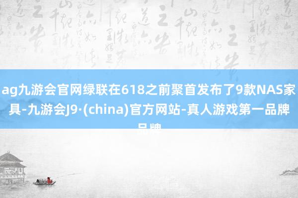 ag九游会官网绿联在618之前聚首发布了9款NAS家具-九游会J9·(china)官方网站-真人游戏第一品牌