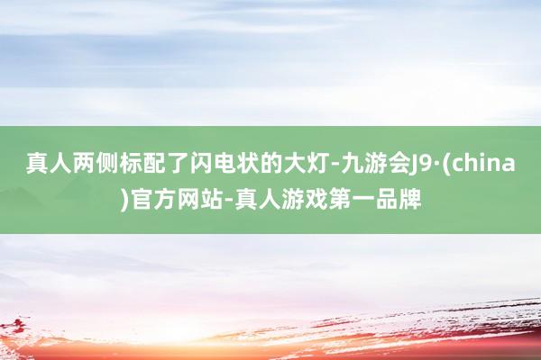 真人两侧标配了闪电状的大灯-九游会J9·(china)官方网站-真人游戏第一品牌