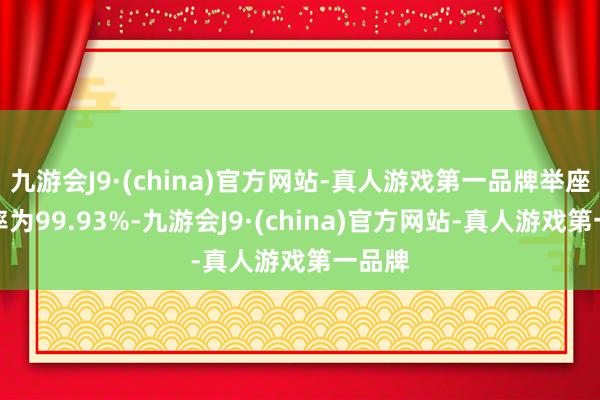 九游会J9·(china)官方网站-真人游戏第一品牌举座及格率为99.93%-九游会J9·(china)官方网站-真人游戏第一品牌