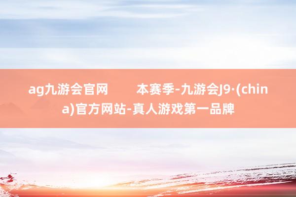 ag九游会官网        本赛季-九游会J9·(china)官方网站-真人游戏第一品牌