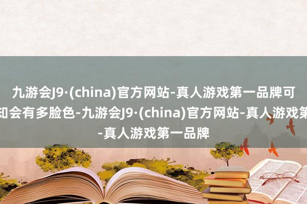 九游会J9·(china)官方网站-真人游戏第一品牌可念念而知会有多脸色-九游会J9·(china)官方网站-真人游戏第一品牌