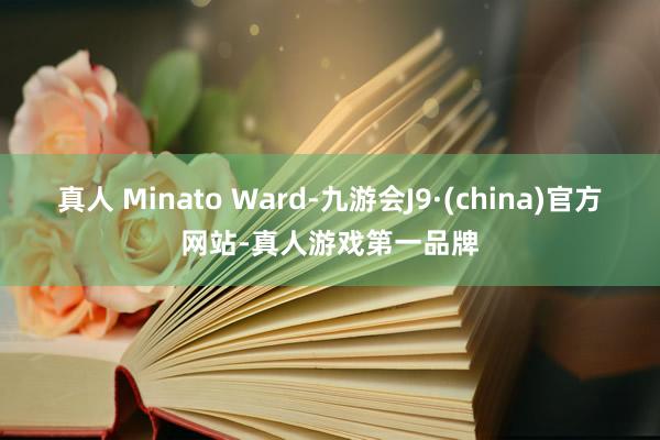 真人 Minato Ward-九游会J9·(china)官方网站-真人游戏第一品牌