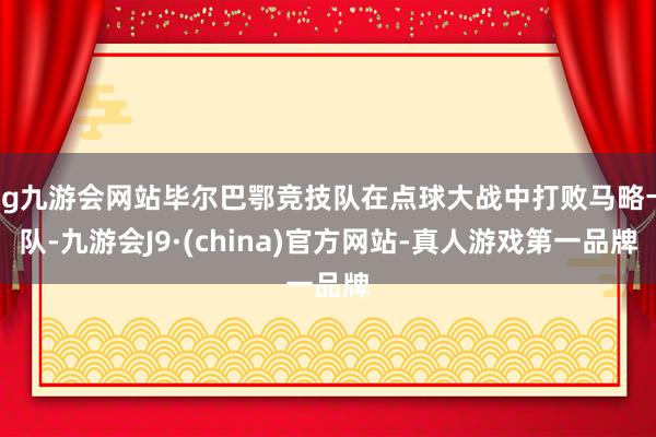 ag九游会网站毕尔巴鄂竞技队在点球大战中打败马略卡队-九游会J9·(china)官方网站-真人游戏第一品牌