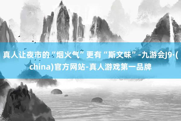 真人让夜市的“烟火气”更有“斯文味”-九游会J9·(china)官方网站-真人游戏第一品牌