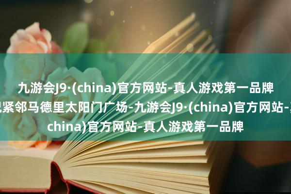 九游会J9·(china)官方网站-真人游戏第一品牌加上地段优厚何况紧邻马德里太阳门广场-九游会J9·(china)官方网站-真人游戏第一品牌