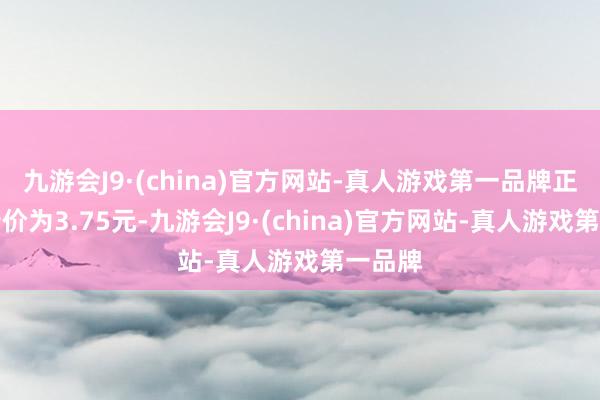 九游会J9·(china)官方网站-真人游戏第一品牌正股最新价为3.75元-九游会J9·(china)官方网站-真人游戏第一品牌