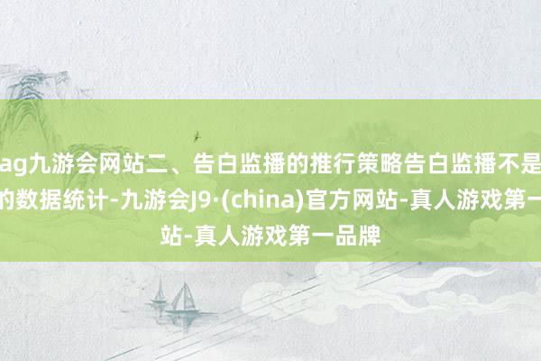 ag九游会网站二、告白监播的推行策略告白监播不是简单的数据统计-九游会J9·(china)官方网站-真人游戏第一品牌