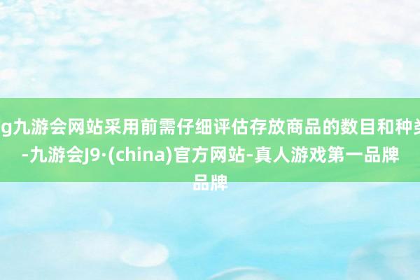 ag九游会网站采用前需仔细评估存放商品的数目和种类-九游会J9·(china)官方网站-真人游戏第一品牌