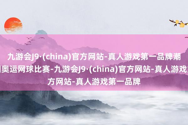 九游会J9·(china)官方网站-真人游戏第一品牌潮新闻制图　　奥运网球比赛-九游会J9·(china)官方网站-真人游戏第一品牌