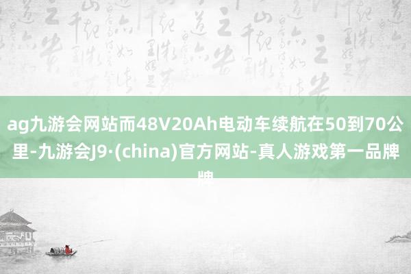 ag九游会网站而48V20Ah电动车续航在50到70公里-九游会J9·(china)官方网站-真人游戏第一品牌