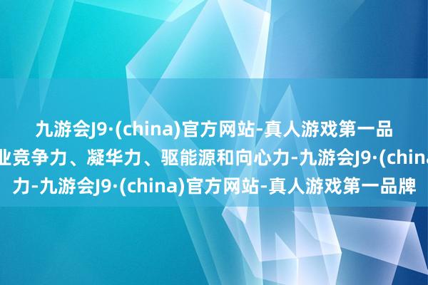 九游会J9·(china)官方网站-真人游戏第一品牌升迁重庆市预制菜产业竞争力、凝华力、驱能源和向心力-九游会J9·(china)官方网站-真人游戏第一品牌