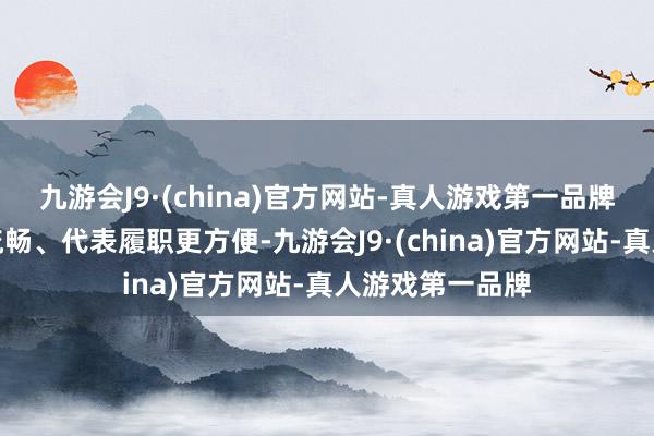 九游会J9·(china)官方网站-真人游戏第一品牌让社情民气更流畅、代表履职更方便-九游会J9·(china)官方网站-真人游戏第一品牌